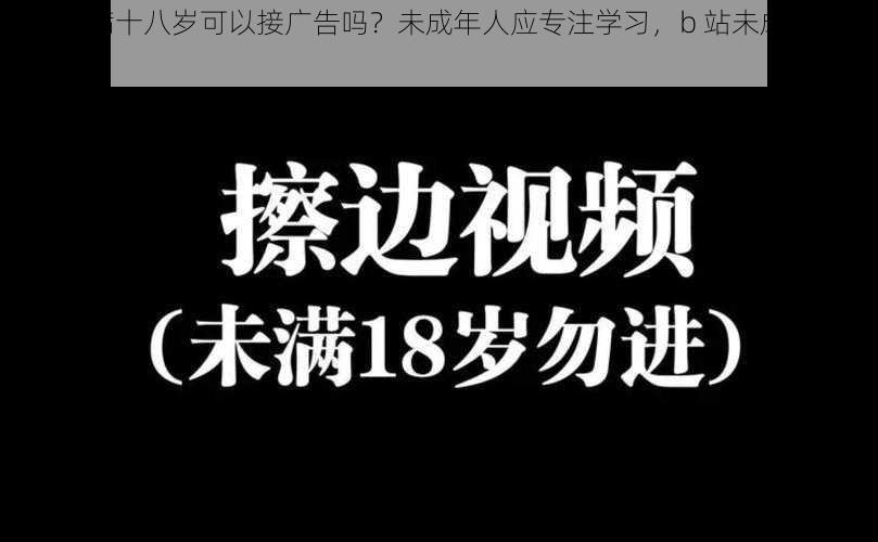 b 站未满十八岁可以接广告吗？未成年人应专注学习，b 站未成年严禁接广告