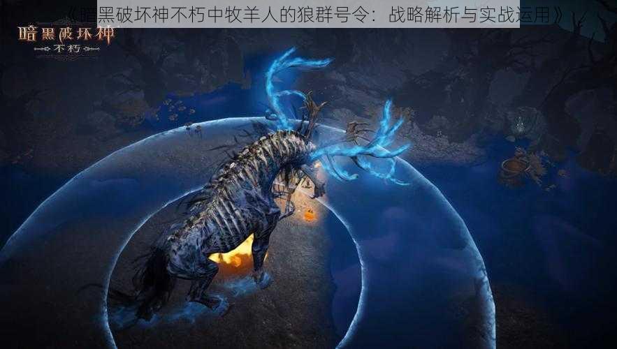 《暗黑破坏神不朽中牧羊人的狼群号令：战略解析与实战运用》