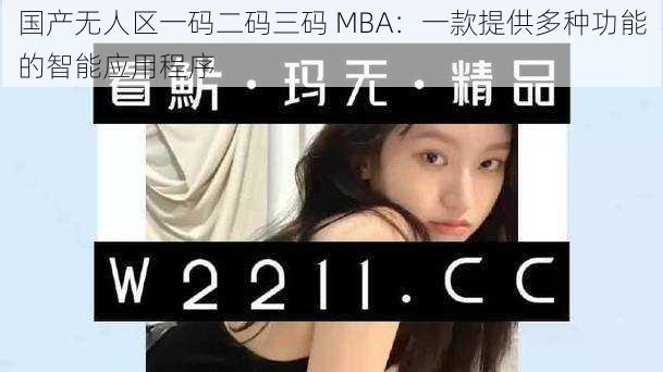 国产无人区一码二码三码 MBA：一款提供多种功能的智能应用程序