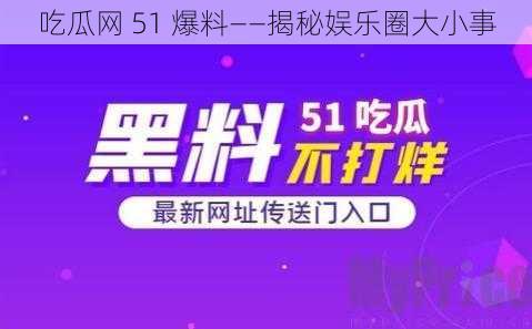 吃瓜网 51 爆料——揭秘娱乐圈大小事