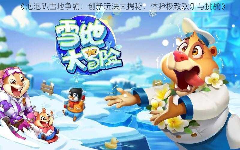 《泡泡趴雪地争霸：创新玩法大揭秘，体验极致欢乐与挑战》