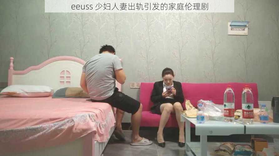 eeuss 少妇人妻出轨引发的家庭伦理剧