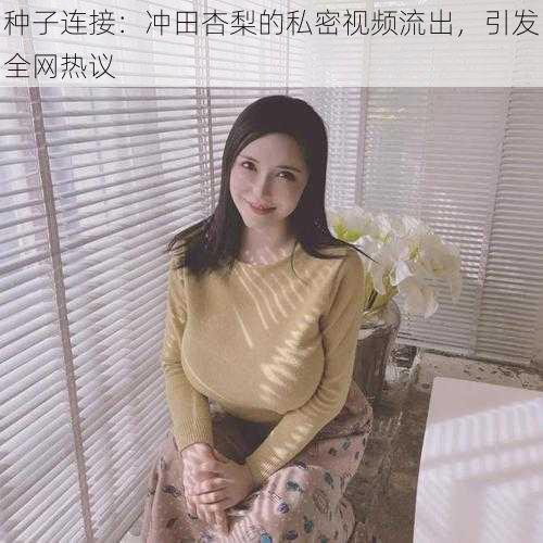 种子连接：冲田杏梨的私密视频流出，引发全网热议