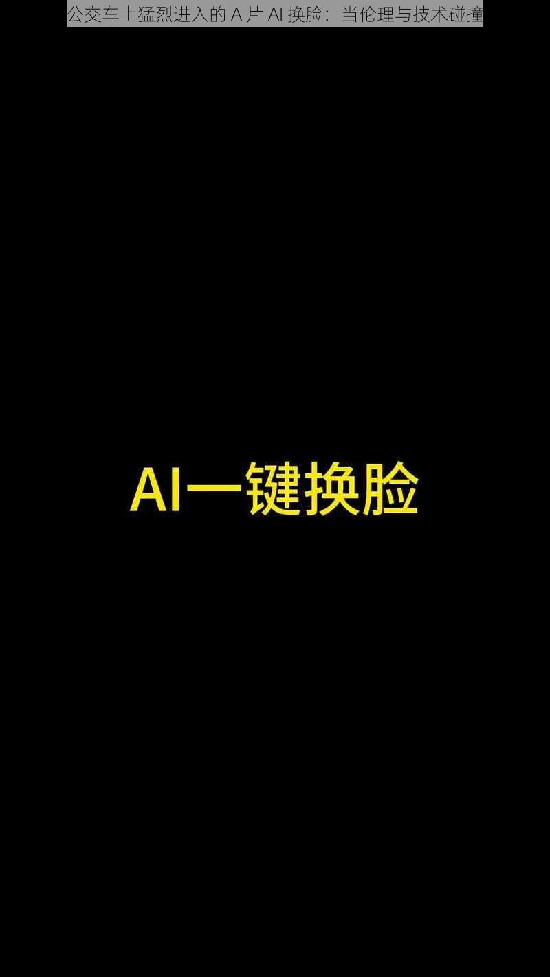 公交车上猛烈进入的 A 片 AI 换脸：当伦理与技术碰撞