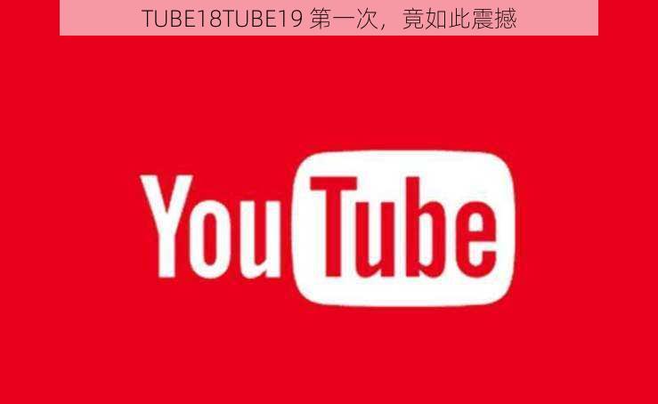 TUBE18TUBE19 第一次，竟如此震撼