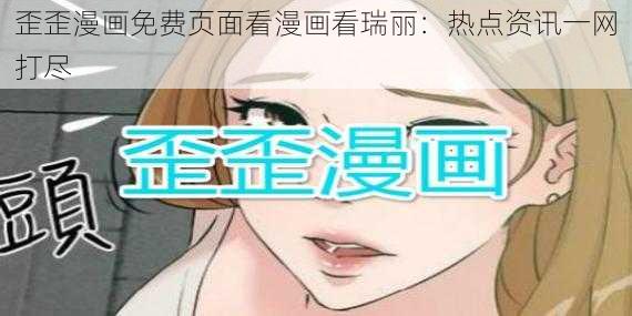 歪歪漫画免费页面看漫画看瑞丽：热点资讯一网打尽